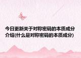 今日更新关于对称密码的本质成分介绍(什么是对称密码的本质成分)