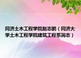 同济土木工程学院赵志鹏（同济大学土木工程学院建筑工程系简志）