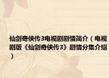 仙剑奇侠传3电视剧剧情简介（电视剧版《仙剑奇侠传3》剧情分集介绍）