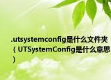 .utsystemconfig是什么文件夹（UTSystemConfig是什么意思）