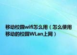 移动校园wifi怎么用（怎么使用移动的校园WLan上网）
