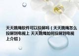天天跳绳软件可以投屏吗（天天跳绳怎么投屏到电视上 天天跳绳如何投屏到电视上介绍）