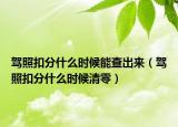 驾照扣分什么时候能查出来（驾照扣分什么时候清零）