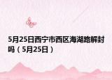 5月25日西宁市西区海湖路解封吗（5月25日）
