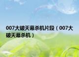 007大破天幕杀机片段（007大破天幕杀机）
