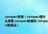 compact发音（compact是什么意思 compact的音标 compact的用法）