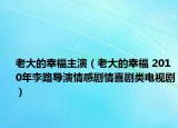 老大的幸福主演（老大的幸福 2010年李路导演情感剧情喜剧类电视剧）