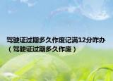 驾驶证过期多久作废记满12分咋办（驾驶证过期多久作废）