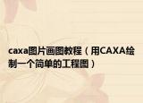 caxa图片画图教程（用CAXA绘制一个简单的工程图）