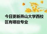 今日更新燕山大学西校区有哪些专业