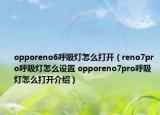 opporeno6呼吸灯怎么打开（reno7pro呼吸灯怎么设置 opporeno7pro呼吸灯怎么打开介绍）