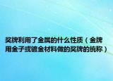 奖牌利用了金属的什么性质（金牌 用金子或镀金材料做的奖牌的统称）