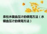 汞柱水银血压计的使用方法（水银血压计的使用方法）