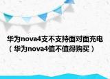 华为nova4支不支持面对面充电（华为nova4值不值得购买）