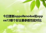 今日更新oppoReno4se和oppoa72哪个好主要参数性能对比