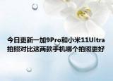今日更新一加9Pro和小米11Ultra拍照对比这两款手机哪个拍照更好