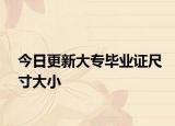 今日更新大专毕业证尺寸大小