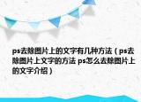 ps去除图片上的文字有几种方法（ps去除图片上文字的方法 ps怎么去除图片上的文字介绍）