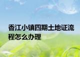 香江小镇四期土地证流程怎么办理