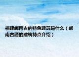 福建闽南古的特色建筑是什么（闽南古厝的建筑特点介绍）