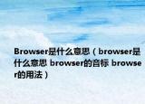 Browser是什么意思（browser是什么意思 browser的音标 browser的用法）