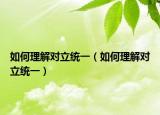 如何理解对立统一（如何理解对立统一）