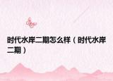 时代水岸二期怎么样（时代水岸二期）