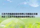 江苏今世缘酒业股份有限公司是国企还是民企（江苏今世缘酒业股份有限公司）