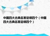 中国四大古典名著是哪四个（中国四大古典名著是哪四个）