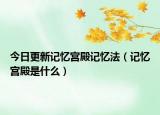 今日更新记忆宫殿记忆法（记忆宫殿是什么）