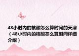 48小时内的核酸怎么算时间的天津（48小时内的核酸怎么算时间详细介绍）