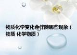 物质化学变化会伴随哪些现象（物质 化学物质）