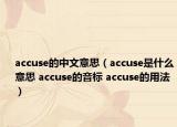 accuse的中文意思（accuse是什么意思 accuse的音标 accuse的用法）