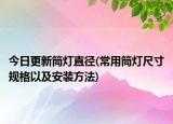 今日更新筒灯直径(常用筒灯尺寸规格以及安装方法)
