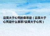 哀莫大于心死的意思是（哀莫大于心死是什么意思?哀莫大于心死）