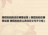 微信拍拍的话在哪里设置（微信拍拍在哪里设置 微信拍拍怎么弄自定义句子介绍）