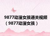 9877动漫女孩通关视频（9877动漫女孩）