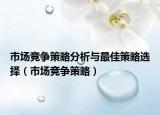 市场竞争策略分析与最佳策略选择（市场竞争策略）