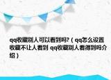 qq收藏别人可以看到吗?（qq怎么设置收藏不让人看到 qq收藏别人看得到吗介绍）