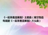 《一起来看流星雨》主题曲（星空物语 电视剧《一起来看流星雨》片头曲）