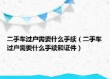 二手车过户需要什么手续（二手车过户需要什么手续和证件）