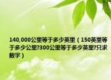 140,000公里等于多少英里（150英里等于多少公里?300公里等于多少英里?只求数字）