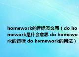 homework的音标怎么写（do homework是什么意思 do homework的音标 do homework的用法）