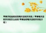 苹果手机如何设置每天定时开关机（苹果每天定时开关机怎么设置 苹果如何每天定时开关机介绍）