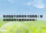 自动挡是不是踩刹车才能换挡（自动挡换挡每次都要踩刹车吗）