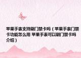 苹果手表支持刷门禁卡吗（苹果手表门禁卡功能怎么用 苹果手表可以刷门禁卡吗介绍）