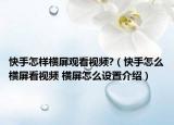快手怎样横屏观看视频?（快手怎么横屏看视频 横屏怎么设置介绍）