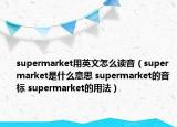 supermarket用英文怎么读音（supermarket是什么意思 supermarket的音标 supermarket的用法）