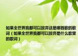 如果全世界我都可以放弃这是哪首歌的歌词（如果全世界我都可以放弃是什么歌里的歌词）