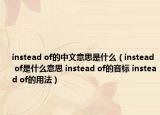 instead of的中文意思是什么（instead of是什么意思 instead of的音标 instead of的用法）